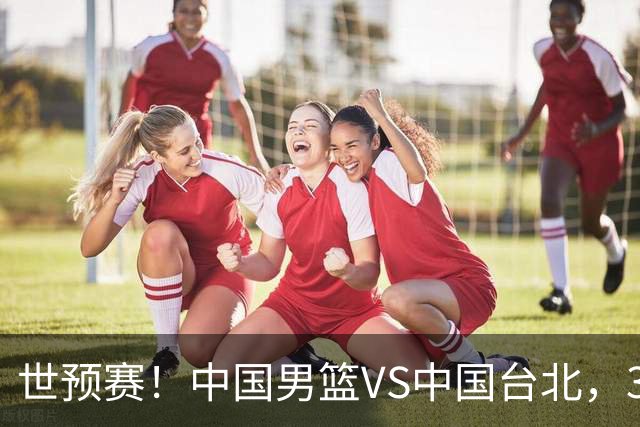 世预赛！中国男篮VS中国台北，3好消息1坏消息，庞峥麟有机会