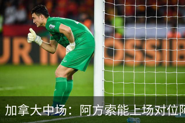 加拿大中场：阿方索能上场对位阿什拉夫就好了；错失机会很可惜