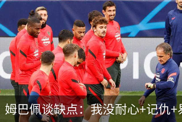 姆巴佩谈缺点：我没耐心+记仇+易冲动，我有时过于直接会讨人厌