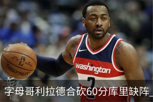 字母哥利拉德合砍60分库里缺阵 雄鹿力克勇士