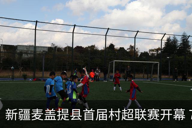 新疆麦盖提县首届村超联赛开幕 7人制绿茵场点燃乡村足球梦