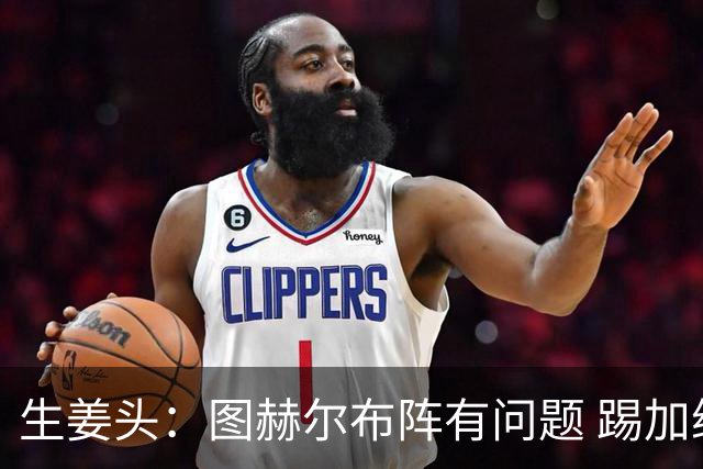 生姜头：图赫尔布阵有问题 踢加纳赖斯+安德森太保守，贝林应后撤