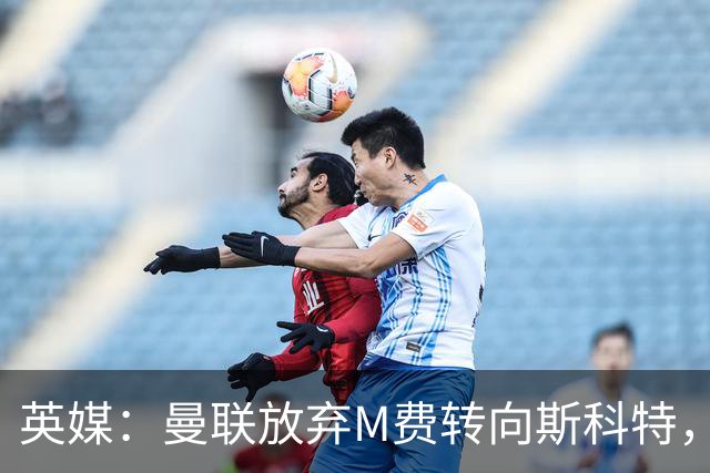 英媒：曼联放弃M费转向斯科特，伯恩茅斯目前无意出售需高价打动