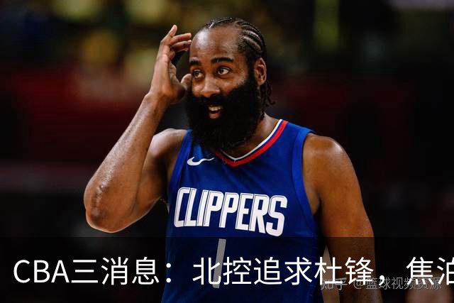 CBA三消息：北控追求杜锋，焦泊乔乘人之危，朱芳雨吃回头草